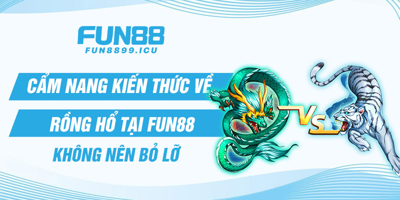 Cẩm nang kiến thức về Rồng hổ tại Fun88 không nên bỏ lỡ