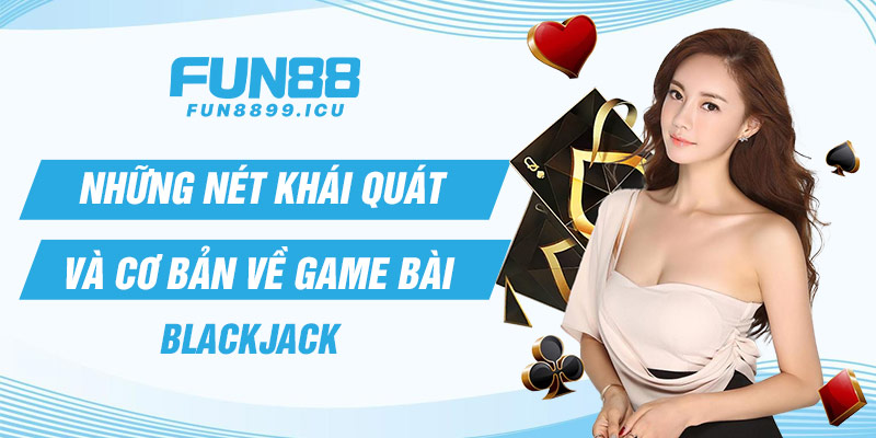 Những nét khái quát và cơ bản về game bài Blackjack