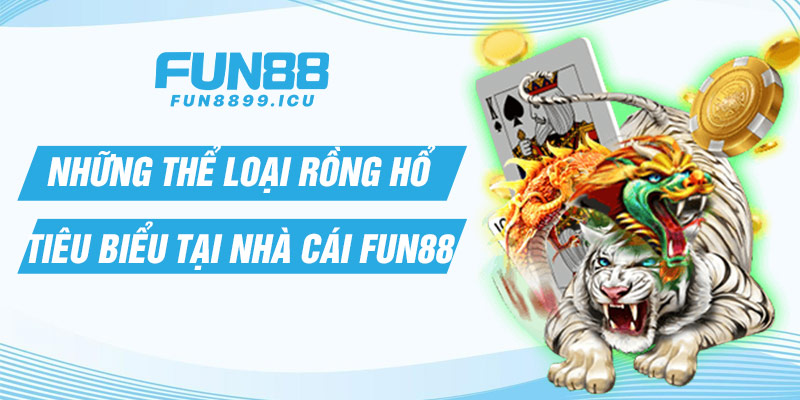 Những thể loại Rồng hổ tiêu biểu tại nhà cái Fun88