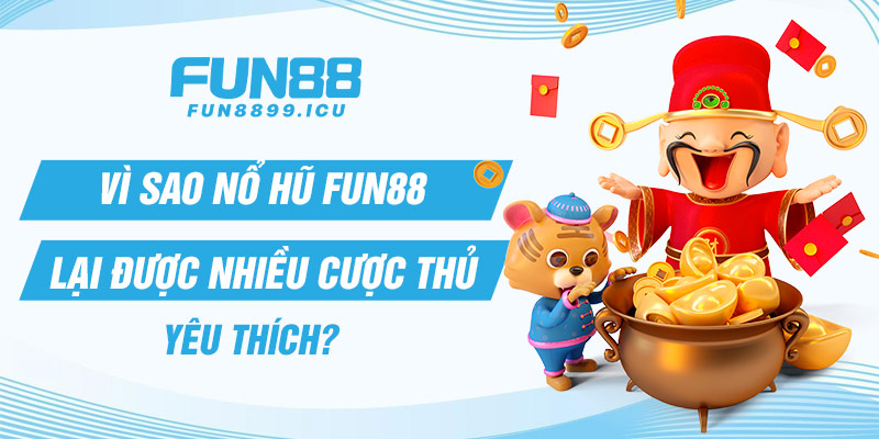 Vì sao nổ hũ Fun88 lại được nhiều cược thủ yêu thích?