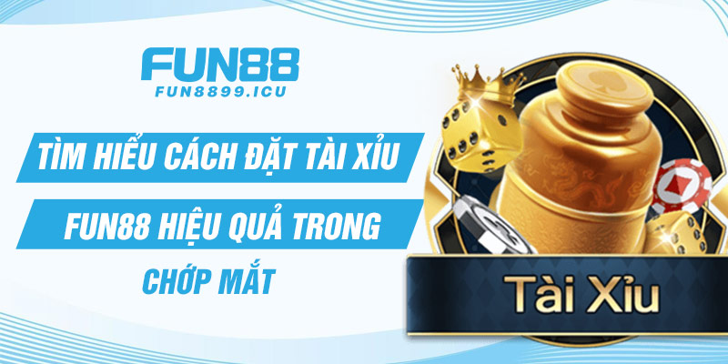 Tìm hiểu cách đặt Tài Xỉu Fun88 hiệu quả trong chớp mắt