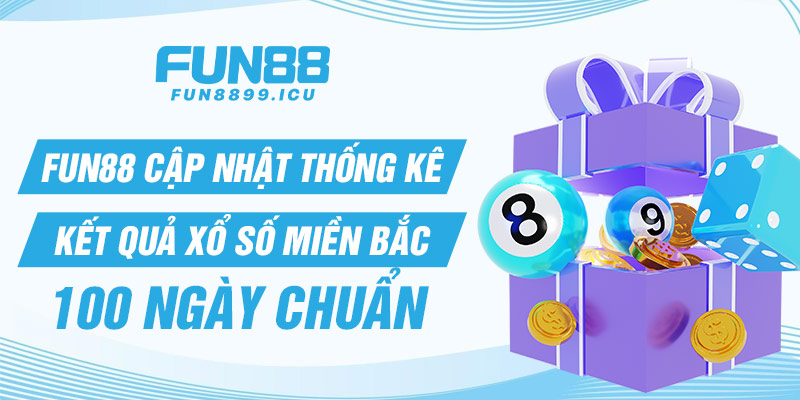 Fun88 cập nhật thống kê kết quả xổ số miền bắc 100 ngày chuẩn