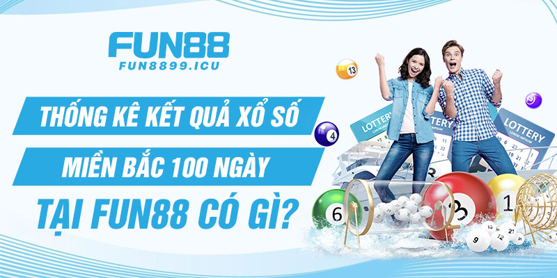 Thống kê kết quả xổ số miền bắc 100 ngày tại Fun88 có gì?