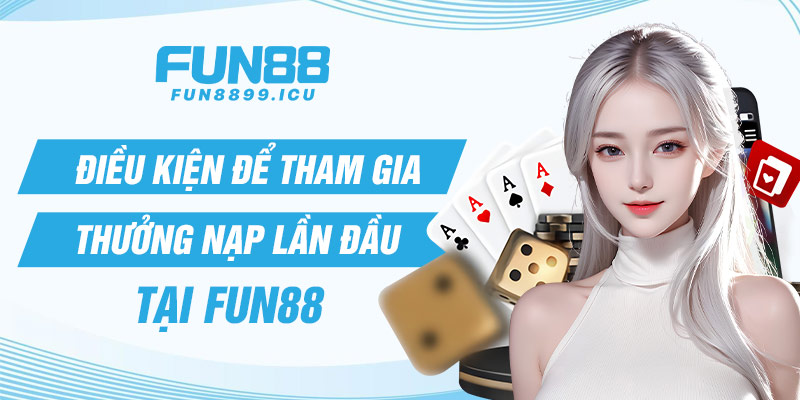 Điều kiện để tham gia chương trình thưởng nạp lần đầu tại nhà cái Fun88