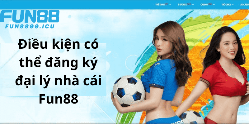 Điều kiện có thể đăng ký đại lý Fun88