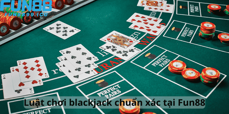 Luật chơi blackjack chuẩn xác tại Fun88