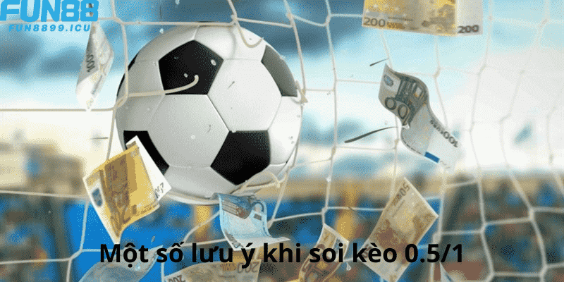 Một số lưu ý khi soi kèo 0.5/1