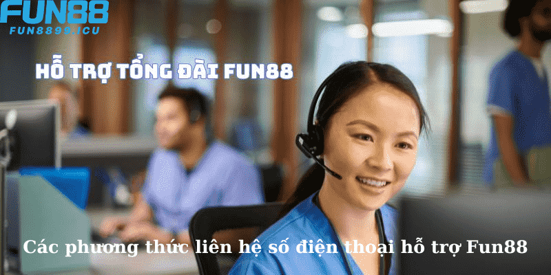 Các phương thức liên hệ số điện thoại hỗ trợ Fun88